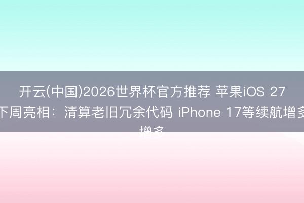 开云(中国)2026世界杯官方推荐 苹果iOS 27下周亮相：清算老旧冗余代码 iPhone 17等续航增多