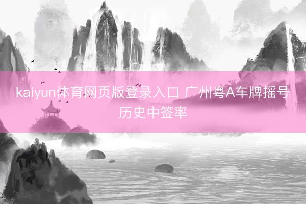 kaiyun体育网页版登录入口 广州粤A车牌摇号历史中签率