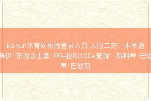 kaiyun体育网页版登录入口 入围二防！本季通例赛仅1东说念主拿100+抢断100+盖帽：斯科蒂·巴恩斯