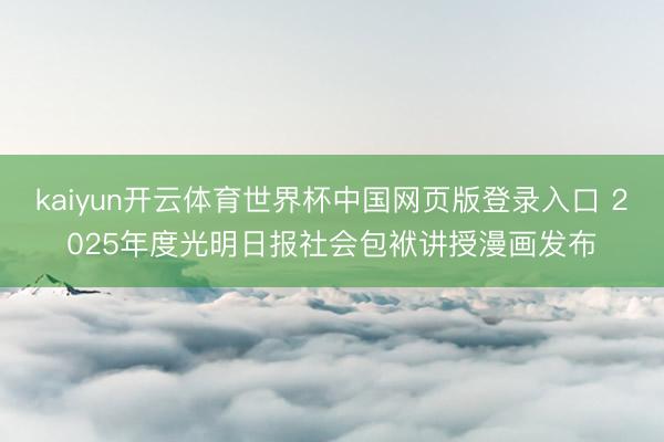 kaiyun开云体育世界杯中国网页版登录入口 2025年度光明日报社会包袱讲授漫画发布