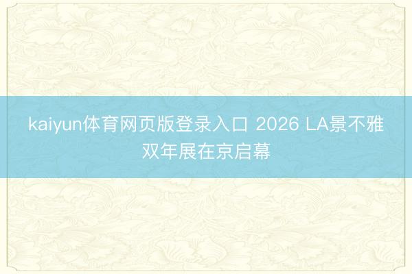 kaiyun体育网页版登录入口 2026 LA景不雅双年展在京启幕