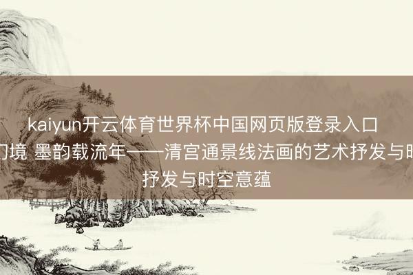kaiyun开云体育世界杯中国网页版登录入口 图画叠幻境 墨韵载流年——清宫通景线法画的艺术抒发与时空意蕴