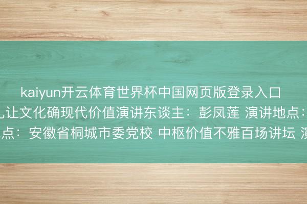 kaiyun开云体育世界杯中国网页版登录入口 六尺巷看“礼”中国传统礼让文化确现代价值演讲东谈主：彭凤莲 演讲地点：安徽省桐城市委党校 中枢价值不雅百场讲坛 演讲工夫：2026年5月