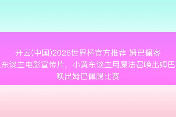 开云(中国)2026世界杯官方推荐 姆巴佩客串!小黄东谈主电影宣传片,小黄东谈主用魔法召唤出姆巴佩踢比赛