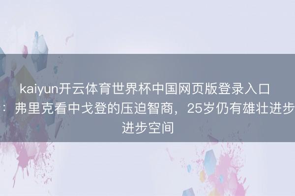 kaiyun开云体育世界杯中国网页版登录入口 阿斯：弗里克看中戈登的压迫智商，25岁仍有雄壮进步空间