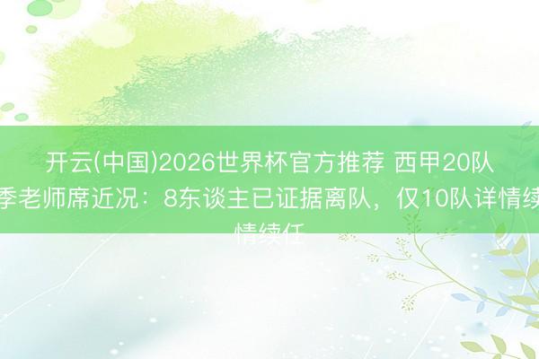 开云(中国)2026世界杯官方推荐 西甲20队赛季老师席近况：8东谈主已证据离队，仅10队详情续任