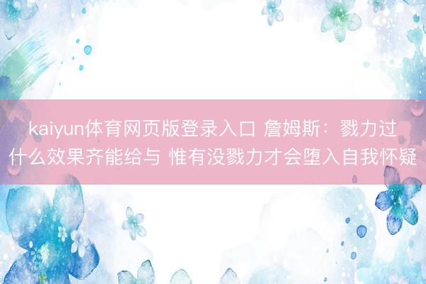 kaiyun体育网页版登录入口 詹姆斯：戮力过什么效果齐能给与 惟有没戮力才会堕入自我怀疑
