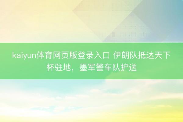 kaiyun体育网页版登录入口 伊朗队抵达天下杯驻地，墨军警车队护送
