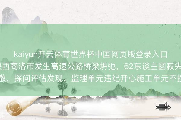 kaiyun开云体育世界杯中国网页版登录入口 国务院安委办通报:陕西商洛市发生高速公路桥梁坍弛,62东谈主圆寂失散,探问评估发现,监理单元违纪开心施工单元不按图纸施工,私自修改桩长