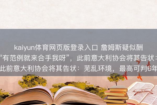 kaiyun体育网页版登录入口 詹姆斯疑似酬报高尔夫球事件，配文“有范例就来合手我呀”，此前意大利协会将其告状：芜乱环境，最高可判6年