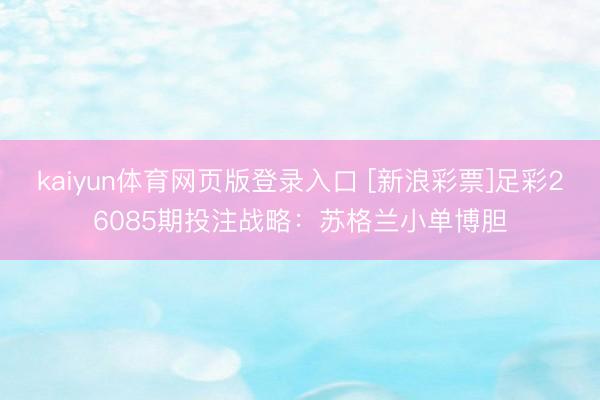 kaiyun体育网页版登录入口 [新浪彩票]足彩26085期投注战略：苏格兰小单博胆
