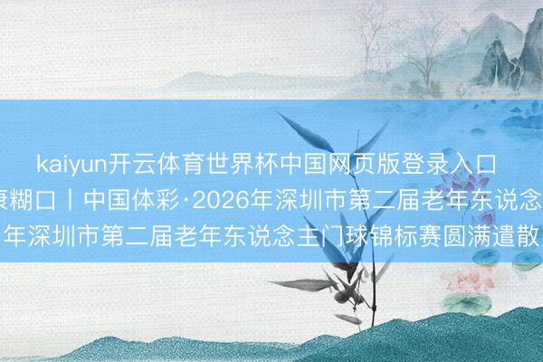 kaiyun开云体育世界杯中国网页版登录入口 乐享门球仪态 点亮健康糊口丨中国体彩·2026年深圳市第二届老年东说念主门球锦标赛圆满遣散