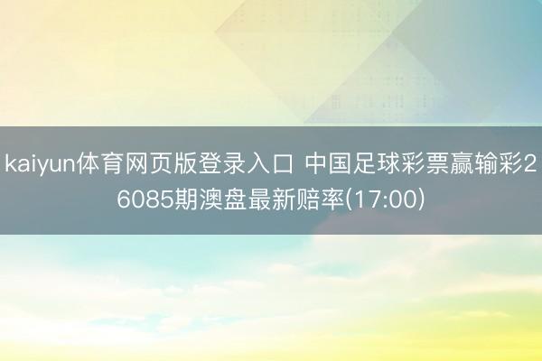 kaiyun体育网页版登录入口 中国足球彩票赢输彩26085期澳盘最新赔率(17:00)