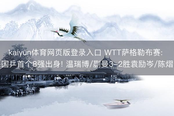 kaiyun体育网页版登录入口 WTT萨格勒布赛: 国乒首个8强出身! 温瑞博/蒯曼3-2胜袁励岑/陈熠