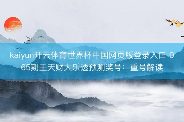 kaiyun开云体育世界杯中国网页版登录入口 065期王天财大乐透预测奖号：重号解读