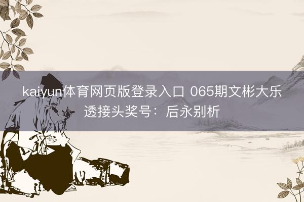 kaiyun体育网页版登录入口 065期文彬大乐透接头奖号：后永别析