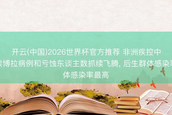 开云(中国)2026世界杯官方推荐 非洲疾控中心称埃博拉病例和亏蚀东谈主数抓续飞腾， 后生群体感染率最高