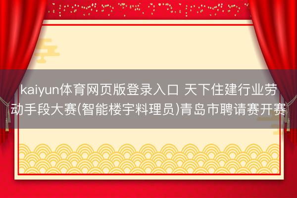 kaiyun体育网页版登录入口 天下住建行业劳动手段大赛(智能楼宇料理员)青岛市聘请赛开赛