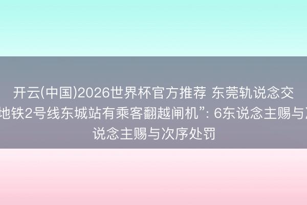 开云(中国)2026世界杯官方推荐 东莞轨说念交通通报“地铁2号线东城站有乘客翻越闸机”: 6东说念主赐与次序处罚