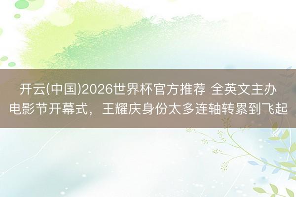 开云(中国)2026世界杯官方推荐 全英文主办电影节开幕式,王耀庆身份太多连轴转累到飞起