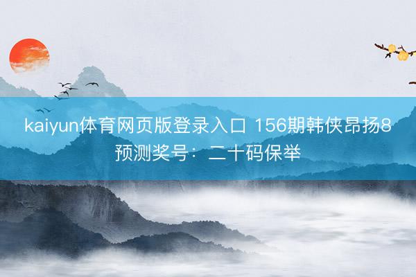 kaiyun体育网页版登录入口 156期韩侠昂扬8预测奖号：二十码保举