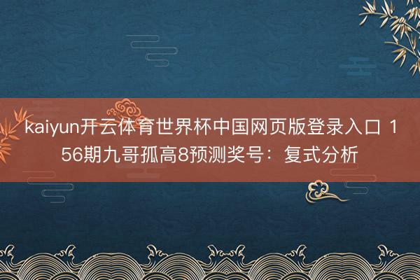 kaiyun开云体育世界杯中国网页版登录入口 156期九哥孤高8预测奖号:复式分析