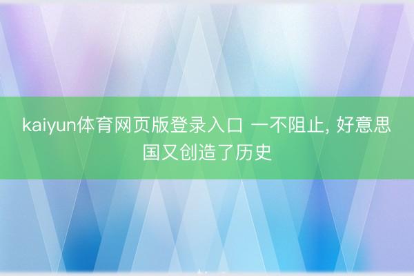 kaiyun体育网页版登录入口 一不阻止， 好意思国又创造了历史