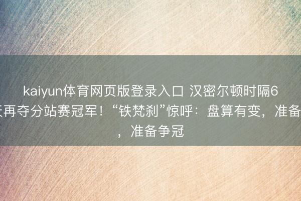 kaiyun体育网页版登录入口 汉密尔顿时隔686天再夺分站赛冠军！“铁梵刹”惊呼：盘算有变，准备争冠