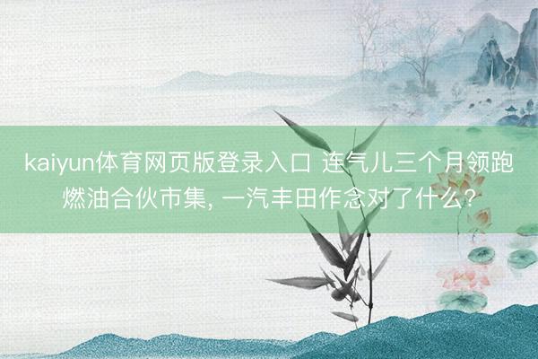 kaiyun体育网页版登录入口 连气儿三个月领跑燃油合伙市集， 一汽丰田作念对了什么?