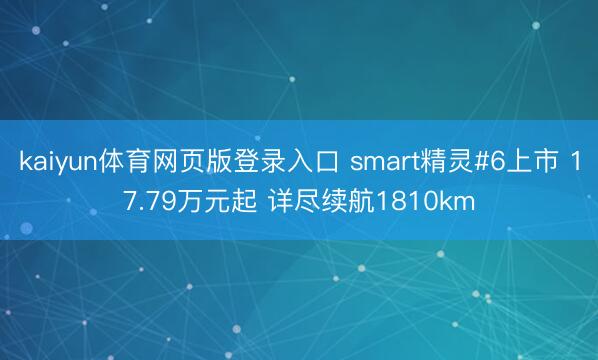 kaiyun体育网页版登录入口 smart精灵#6上市 17.79万元起 详尽续航1810km