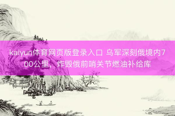 kaiyun体育网页版登录入口 乌军深刻俄境内700公里，炸毁俄前哨关节燃油补给库