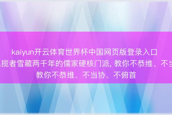 kaiyun开云体育世界杯中国网页版登录入口 漆雕子: 被总揽者雪藏两千年的儒家硬核门派， 教你不恭维、不当协、不俯首