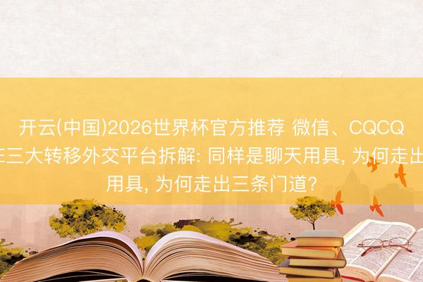 开云(中国)2026世界杯官方推荐 微信、CQCQApp、LINE三大转移外交平台拆解: 同样是聊天用具, 为何走出三条门道?