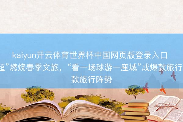 kaiyun开云体育世界杯中国网页版登录入口 “春超”燃烧春季文旅，“看一场球游一座城”成爆款旅行阵势