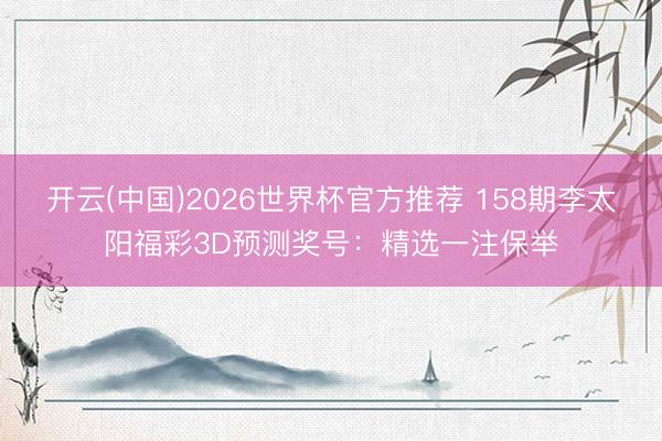 开云(中国)2026世界杯官方推荐 158期李太阳福彩3D预测奖号:精选一注保举