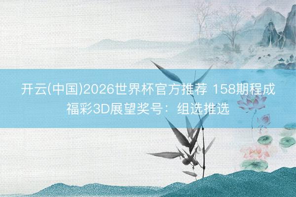 开云(中国)2026世界杯官方推荐 158期程成福彩3D展望奖号：组选推选