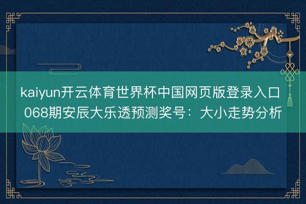 kaiyun开云体育世界杯中国网页版登录入口 068期安辰大乐透预测奖号：大小走势分析