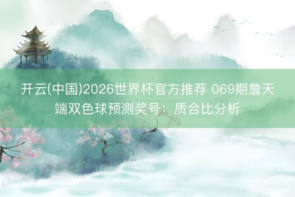 开云(中国)2026世界杯官方推荐 069期詹天端双色球预测奖号：质合比分析