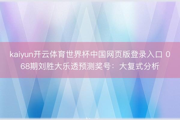 kaiyun开云体育世界杯中国网页版登录入口 068期刘胜大乐透预测奖号:大复式分析