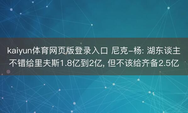 kaiyun体育网页版登录入口 尼克-杨: 湖东谈主不错给里夫斯1.8亿到2亿, 但不该给齐备2.5亿